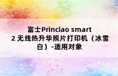 富士Princiao smart 2 无线热升华照片打印机（冰雪白）-适用对象